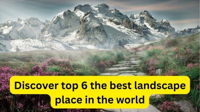 Discover top 6 the best landscape place in the world
